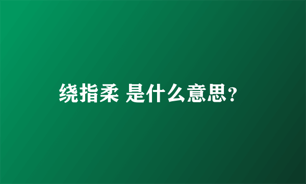 绕指柔 是什么意思？