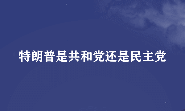 特朗普是共和党还是民主党