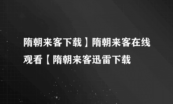 隋朝来客下载】隋朝来客在线观看【隋朝来客迅雷下载