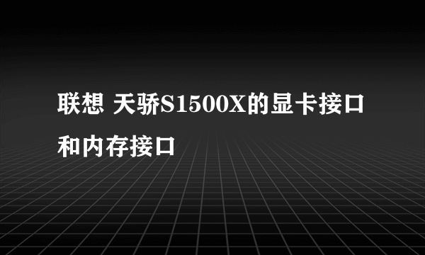 联想 天骄S1500X的显卡接口和内存接口