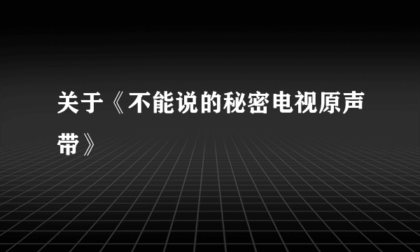 关于《不能说的秘密电视原声带》