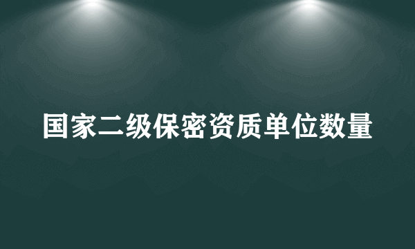 国家二级保密资质单位数量