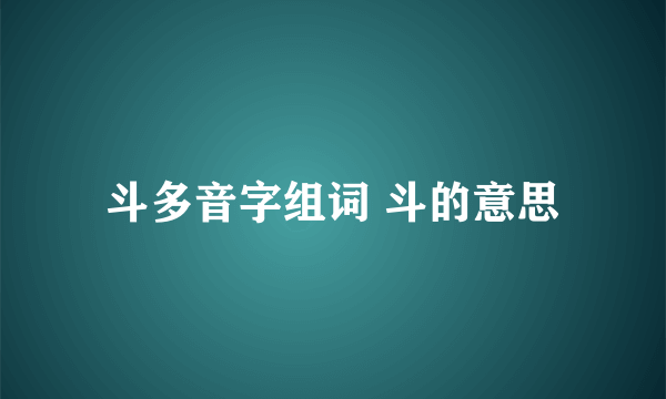 斗多音字组词 斗的意思