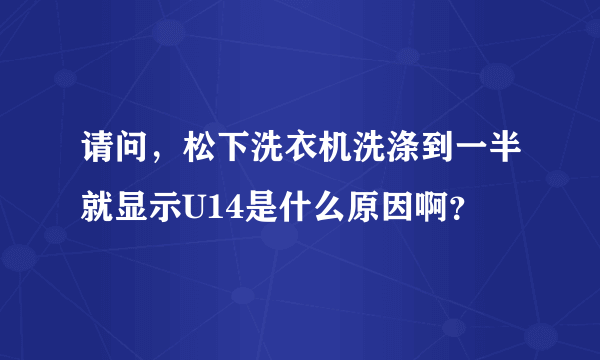 请问，松下洗衣机洗涤到一半就显示U14是什么原因啊？