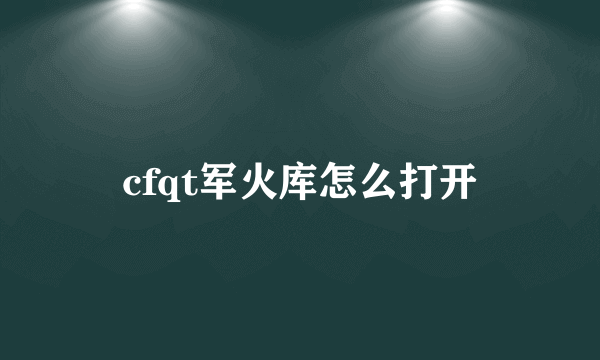 cfqt军火库怎么打开