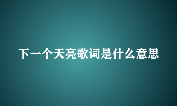 下一个天亮歌词是什么意思