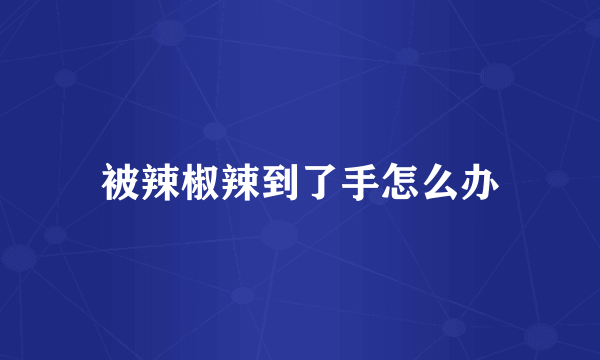 被辣椒辣到了手怎么办