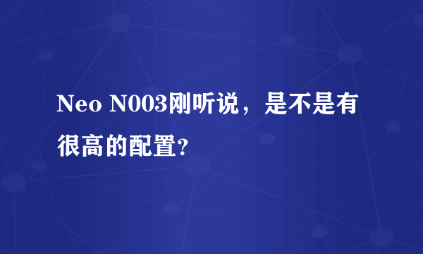 Neo N003刚听说，是不是有很高的配置？