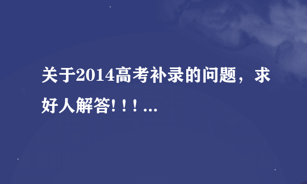 关于2014高考补录的问题，求好人解答! ! ! ! ! !!