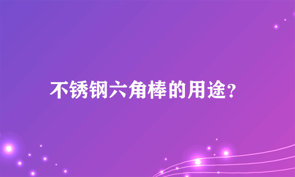 不锈钢六角棒的用途？