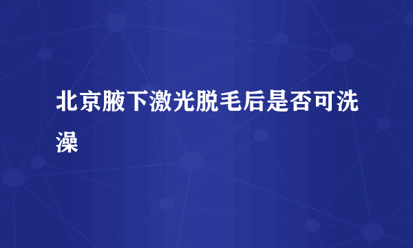 北京腋下激光脱毛后是否可洗澡