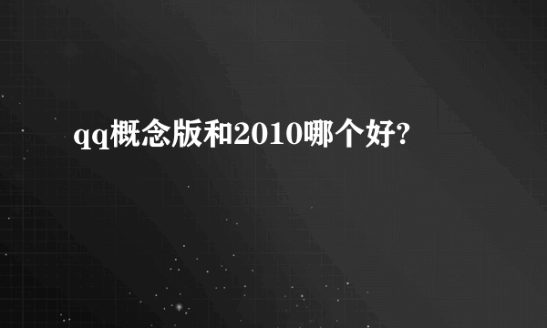 qq概念版和2010哪个好?