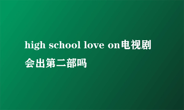 high school love on电视剧会出第二部吗