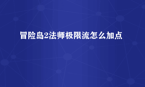 冒险岛2法师极限流怎么加点