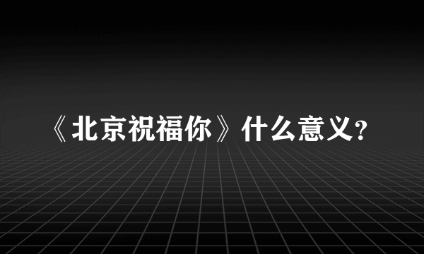 《北京祝福你》什么意义？