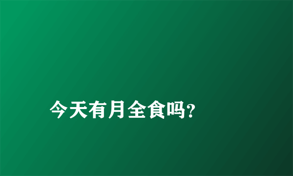 
今天有月全食吗？
