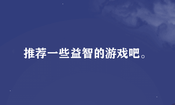 推荐一些益智的游戏吧。