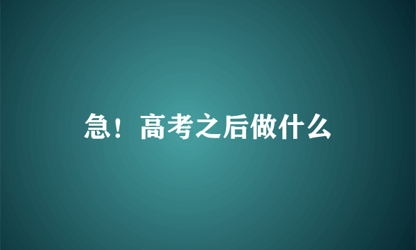 急！高考之后做什么