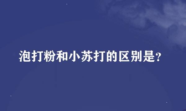 泡打粉和小苏打的区别是？