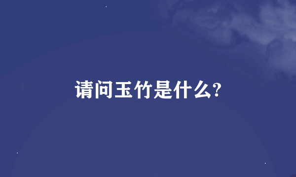 请问玉竹是什么?