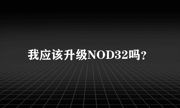 我应该升级NOD32吗？