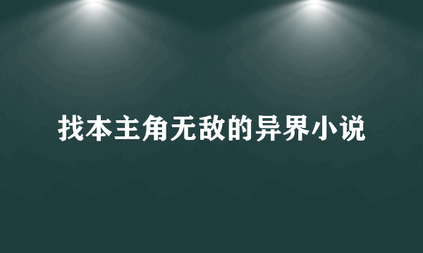 找本主角无敌的异界小说