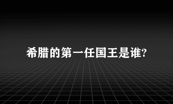 希腊的第一任国王是谁?