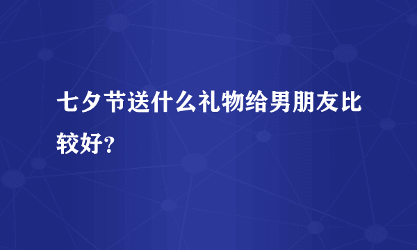 七夕节送什么礼物给男朋友比较好？