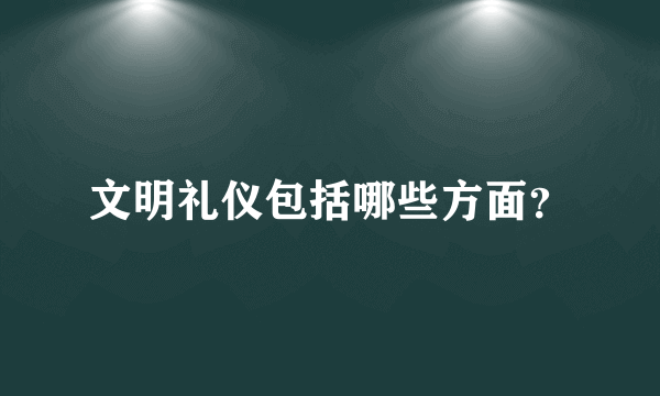 文明礼仪包括哪些方面？