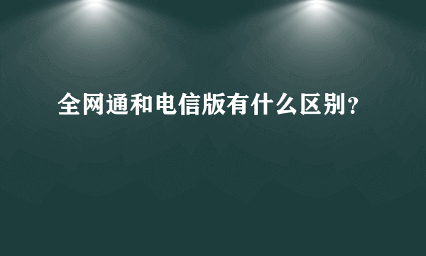 全网通和电信版有什么区别？