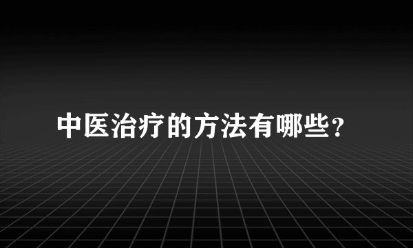 中医治疗的方法有哪些？