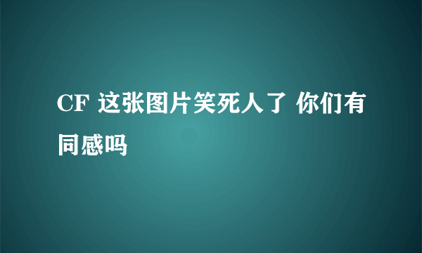 CF 这张图片笑死人了 你们有同感吗