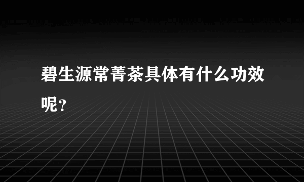 碧生源常菁茶具体有什么功效呢？