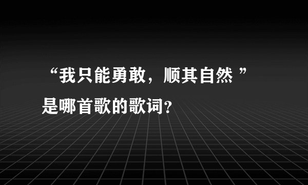 “我只能勇敢，顺其自然 ”是哪首歌的歌词？