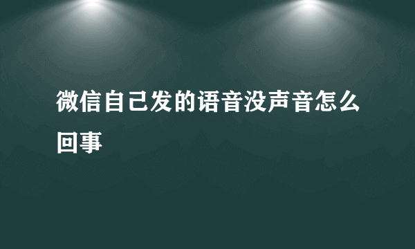 微信自己发的语音没声音怎么回事