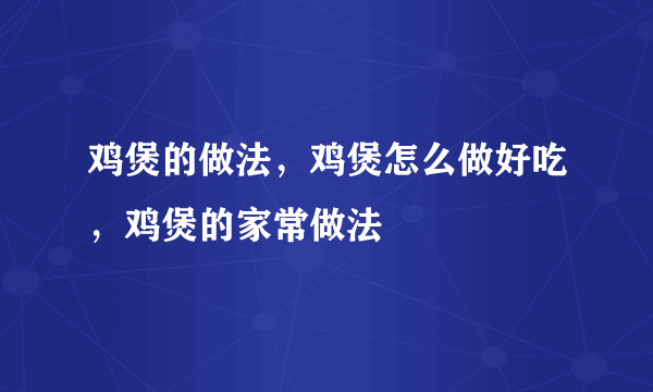 鸡煲的做法，鸡煲怎么做好吃，鸡煲的家常做法