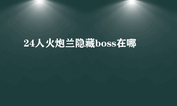 24人火炮兰隐藏boss在哪