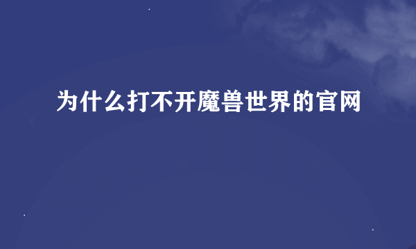 为什么打不开魔兽世界的官网