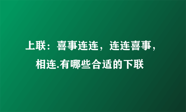 上联：喜事连连，连连喜事，囍相连.有哪些合适的下联