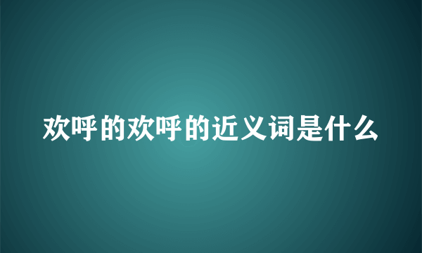 欢呼的欢呼的近义词是什么