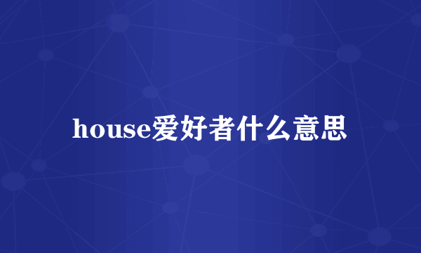 house爱好者什么意思