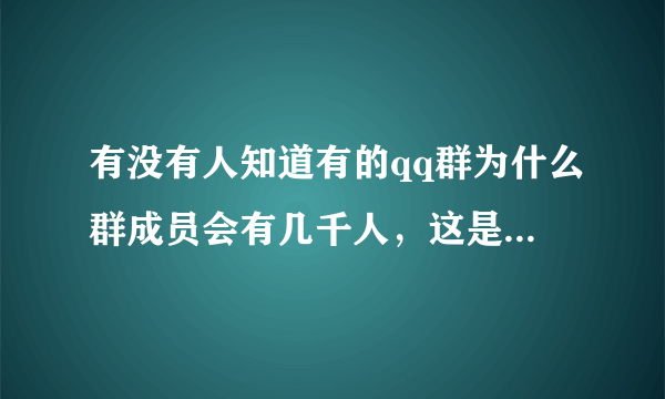 有没有人知道有的qq群为什么群成员会有几千人，这是怎么做到的，跪求qq群引流技巧