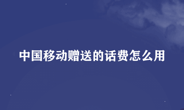 中国移动赠送的话费怎么用