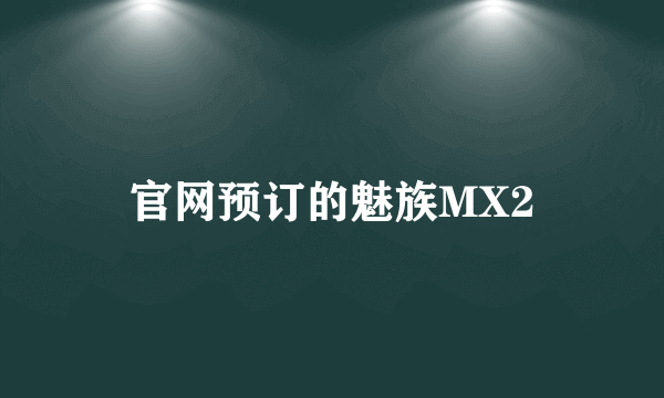 官网预订的魅族MX2