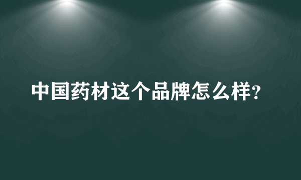 中国药材这个品牌怎么样？