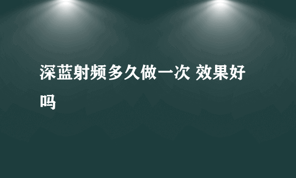 深蓝射频多久做一次 效果好吗