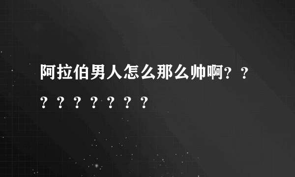 阿拉伯男人怎么那么帅啊？？？？？？？？？