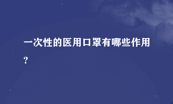 一次性的医用口罩有哪些作用？