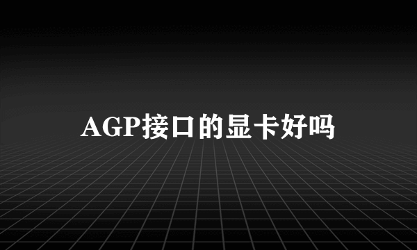 AGP接口的显卡好吗