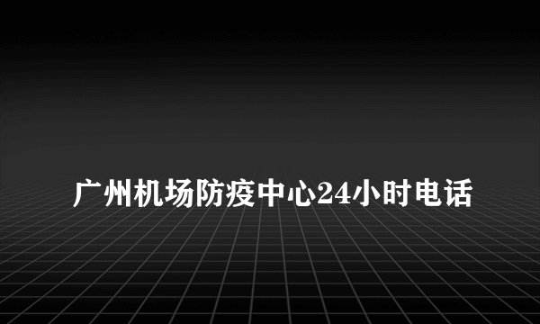 
广州机场防疫中心24小时电话
